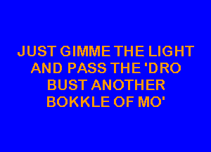 JUSTGIMMETHE LIGHT
AND PASS THE'DRO
BUST ANOTHER
BOKKLE 0F MO'