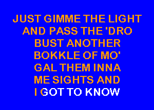 JUSTGIMMETHE LIGHT
AND PASS THE'DRO
BUST ANOTHER
BOKKLE 0F MO'
GAL THEM INNA
ME SIGHTS AND
I GOT TO KNOW