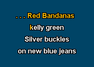 . . . Red Bandanas
kelly green
Silver buckles

on new blue jeans