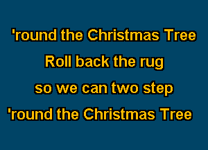 'round the Christmas Tree
Roll back the rug
so we can two step

'round the Christmas Tree