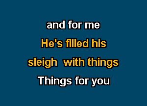 and for me
He's filled his

sleigh with things

Things for you