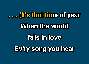 . . . (It's that time of year
When the world

falls in love

Ev'ry song you hear