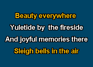 Beauty everywhere
Yuletide by the fireside
And joyful memories there

Sleigh bells in the air