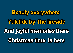 Beauty everywhere
Yuletide by the fireside
And joyful memories there

Christmas time is here