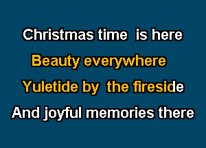 Christmas time is here
Beauty everywhere
Yuletide by the fireside

And joyful memories there
