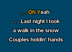 . . . Oh Yeah
. . . Last night I took

a walk in the snow

Couples holdin' hands