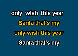 only wish this year

Santa that's my

only wish this year

Santa that's my