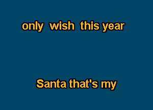 only wish this year

Santa that's my