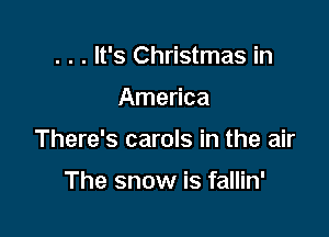 . . . It's Christmas in

America

There's carols in the air

The snow is fallin'