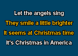 Let the angels sing
They smile a little brighter
It seems at Christmas time

It's Christmas in America
