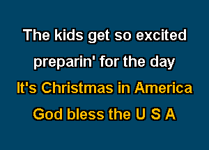 The kids get so excited

preparin' for the day
It's Christmas in America
God bless the U S A