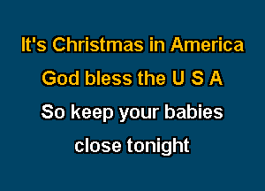 It's Christmas in America
God bless the U S A

So keep your babies

close tonight