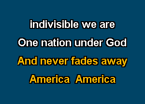 indivisible we are

One nation under God

And never fades away

America America
