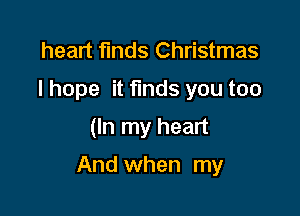 heart finds Christmas
Ihope it funds you too
(In my heart

And when my