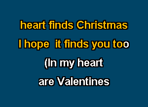 heart finds Christmas

I hope it funds you too

(In my heart

are Valentines