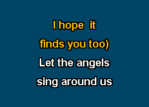 I hope it

finds you too)

Let the angels

sing around us