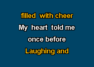 filled with cheer
My heart told me

once before

Laughing and