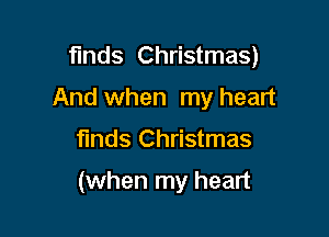 funds Christmas)
And when my heart

finds Christmas

(when my heart