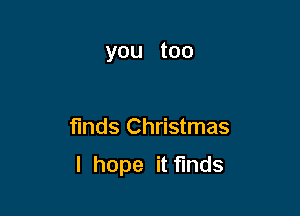 you too

funds Christmas

I hope it finds