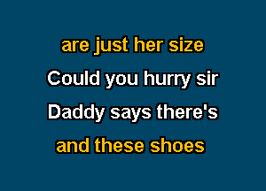 are just her size

Could you hurry sir

Daddy says there's

and these shoes
