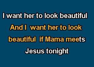 I want her to look beautiful
And I want her to look
beautiful if Mama meets

Jesus tonight