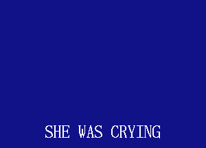 SHE WAS CRYING