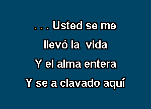 . . . Usted se me
llevd la vida

Y el alma entera

Y se a clavado aqui