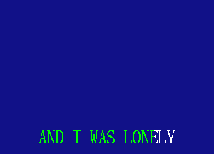 AND I WAS LONELY