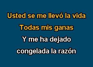 Usted se me llevc') la Vida

Todas mis ganas

Y me ha dejado

congelada la razc'm