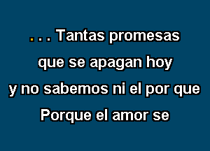 . . . Tantas promesas

que se apagan hoy

y no sabemos ni el por que

Porque el amor se