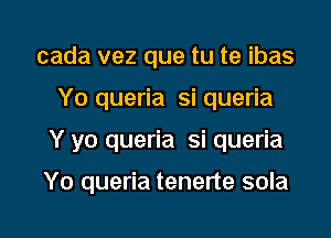 cada vez que tu te ibas
Yo queria si queria

Y yo queria si queria

Yo queria tenerte sola

g