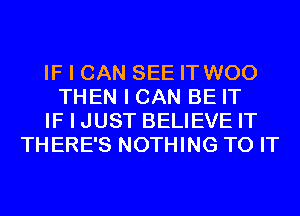 IF I CAN SEE IT WOO
THEN I CAN BE IT
IF I JUST BELIEVE IT
THERE'S NOTHING TO IT