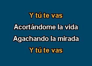 Y tL'I te vas

Acortiimdome la Vida

Agachando la mirada

Y tL'J te vas