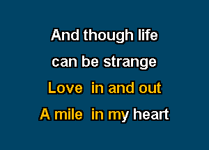 And though life
can be strange

Love in and out

A mile in my heart