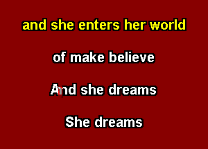 and she enters her world

of make believe

And she dreams

She dreams