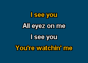 I see you

All eyez on me

I see you

You're watchin' me