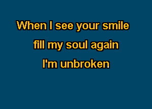 When I see your smile

fill my soul again

I'm unbroken