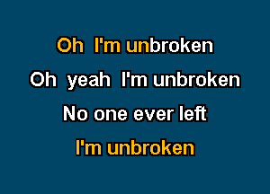Oh I'm unbroken

Oh yeah I'm unbroken

No one ever left

I'm unbroken