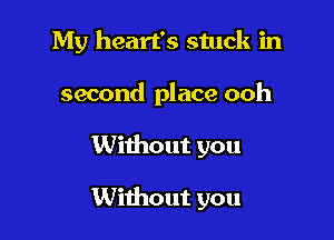 My heart's stuck in
second place ooh

Without you

Without you