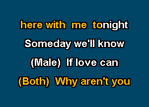 here with me tonight
Someday we'll know

(Male) If love can

(Both) Why aren't you