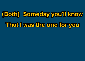 (Both) Someday you'll know

That I was the one for you