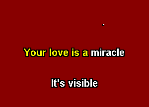 Your love is a miracle

It's visible