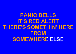 PANIC BELLS
IT'S RED ALERT
THERE'S SOMETHIN' HERE
FROM
SOMEWHERE ELSE