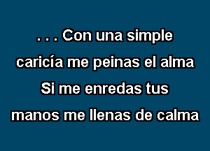 . . . Con una simple
caricia me peinas el alma
Si me enredas tus

manos me llenas de calma