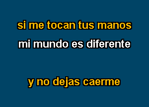 si me tocan tus manos

mi mundo es diferente

y no dejas caerme