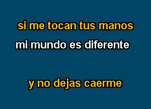 si me tocan tus manos

mi mundo es diferente

y no dejas caerme