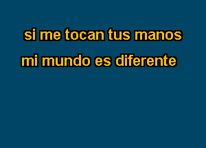 si me tocan tus manos

mi mundo es diferente