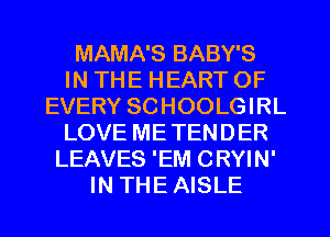 MAMA'S BABY'S
IN THE HEART OF
EVERY SCHOOLGIRL
LOVE ME TENDER
LEAVES 'EM CRYIN'
IN THE AISLE
