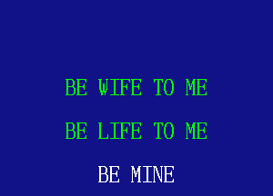 BE WIFE TO ME

BE LIFE TO ME
BE MINE