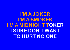 I'M AJOKER
I'M ASMOKER
I'M AMIDNIGHT TOKER
I SURE DON'T WANT
TO HURT NO ONE